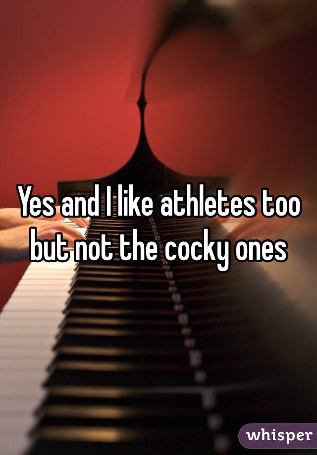 Yes and I like athletes too but not the cocky ones 