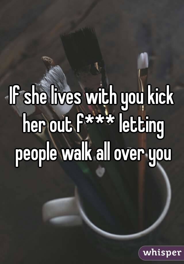 If she lives with you kick her out f*** letting people walk all over you