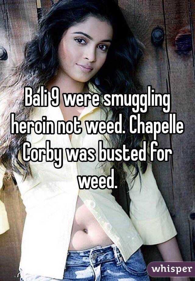 Bali 9 were smuggling heroin not weed. Chapelle Corby was busted for weed. 