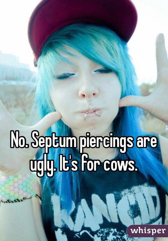No. Septum piercings are ugly. It's for cows. 