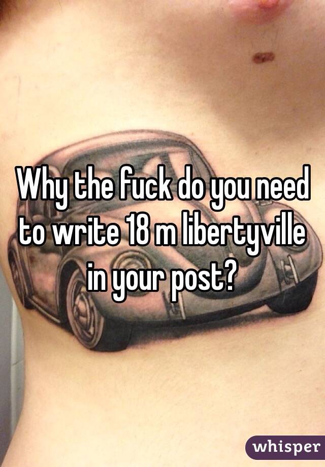 Why the fuck do you need to write 18 m libertyville in your post?