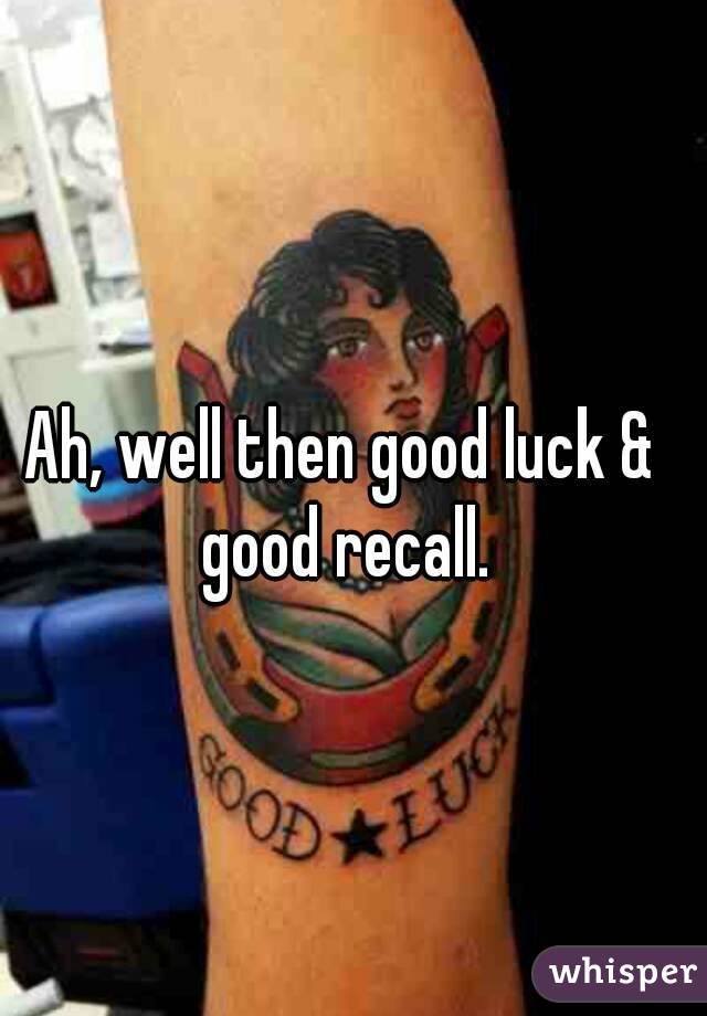 Ah, well then good luck & good recall.