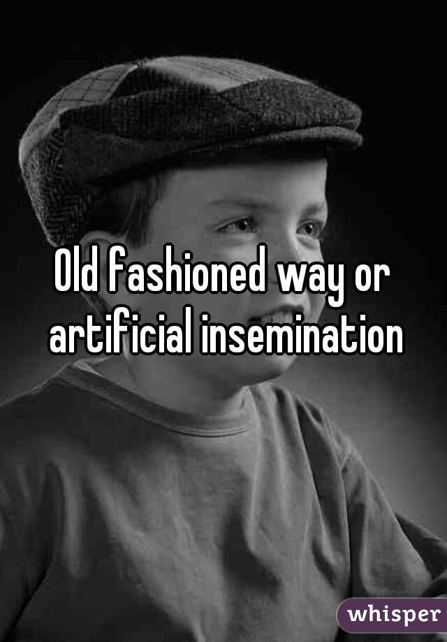 Old fashioned way or artificial insemination