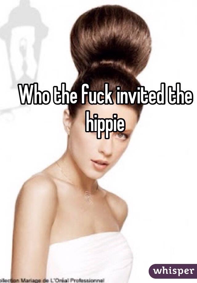 Who the fuck invited the hippie