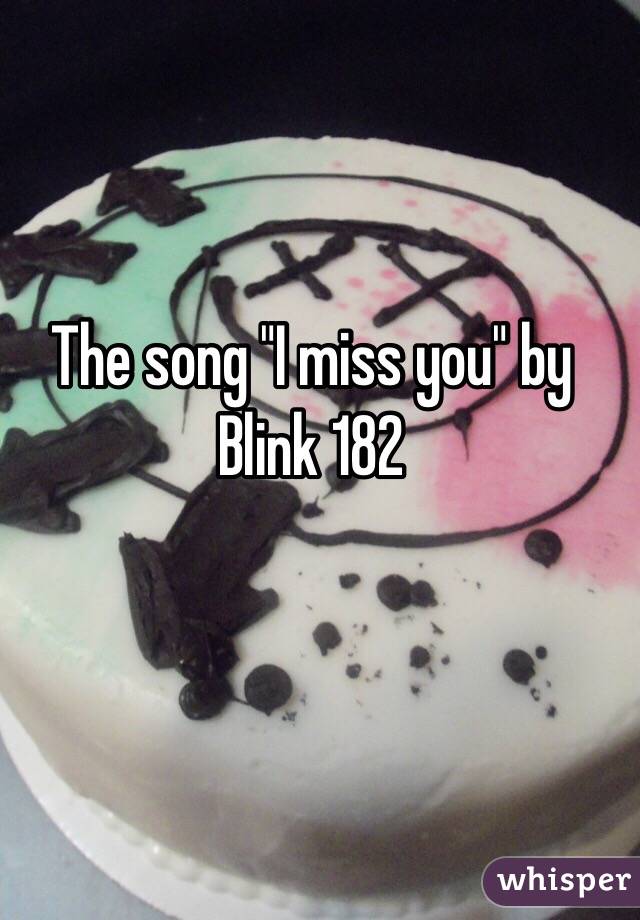 The song "I miss you" by Blink 182