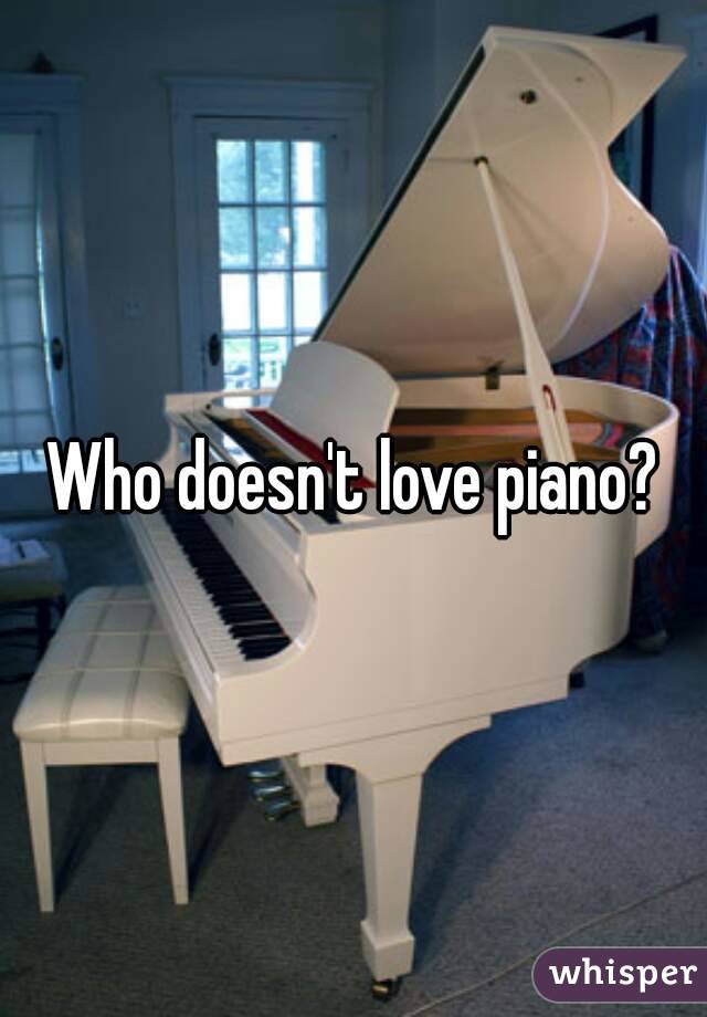 Who doesn't love piano?