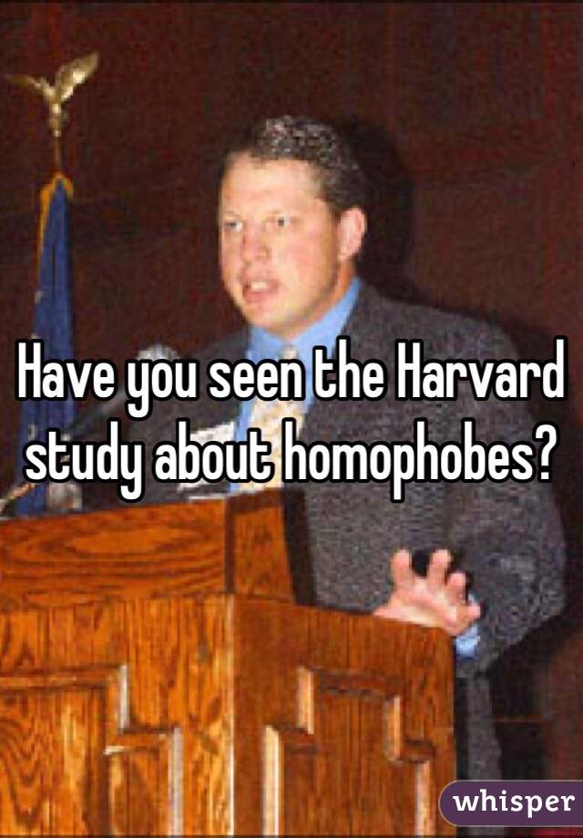 Have you seen the Harvard study about homophobes?
