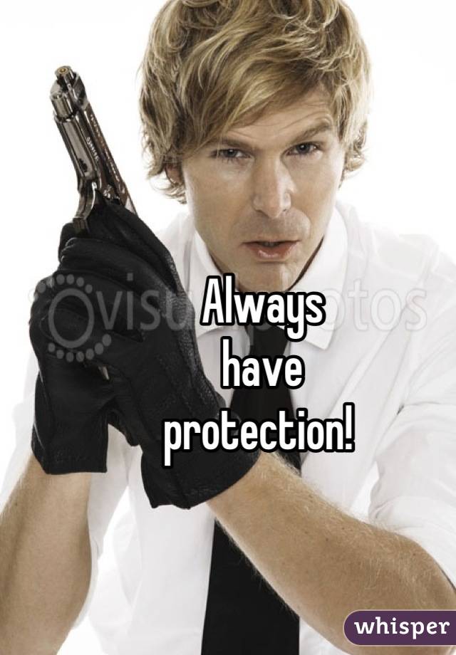 Always 
have 
protection! 
