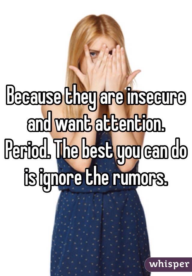 Because they are insecure and want attention. Period. The best you can do is ignore the rumors. 