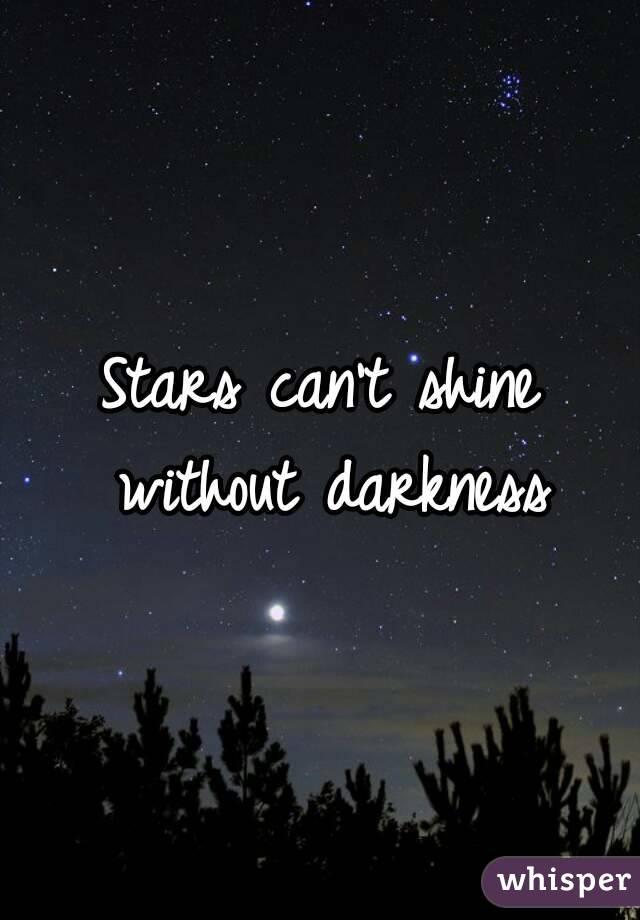 Stars can't shine without darkness