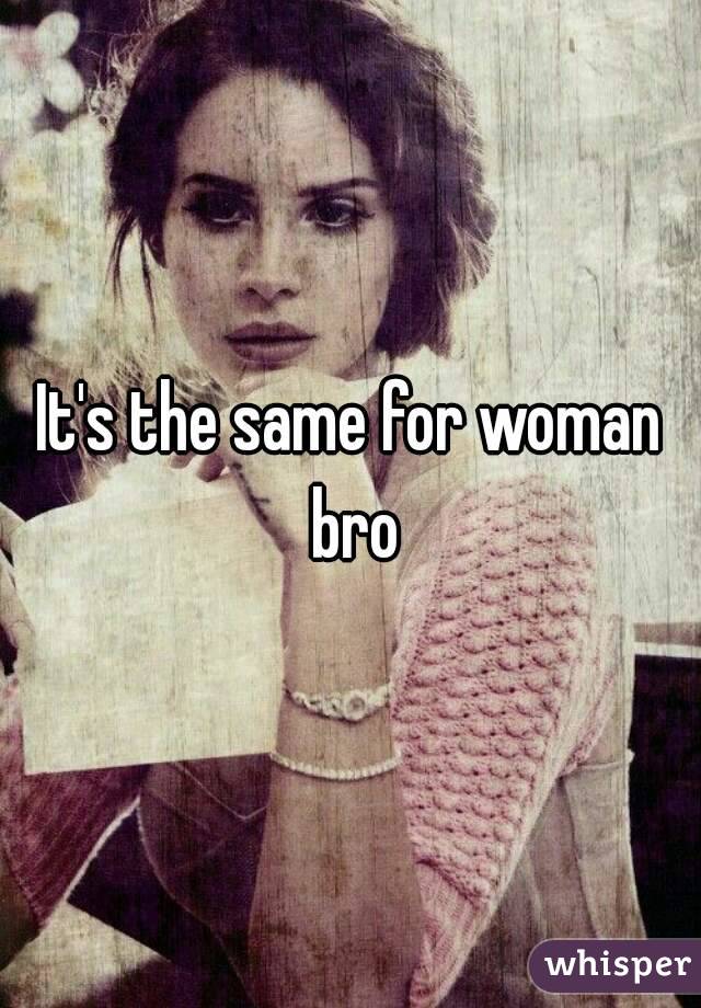 It's the same for woman bro