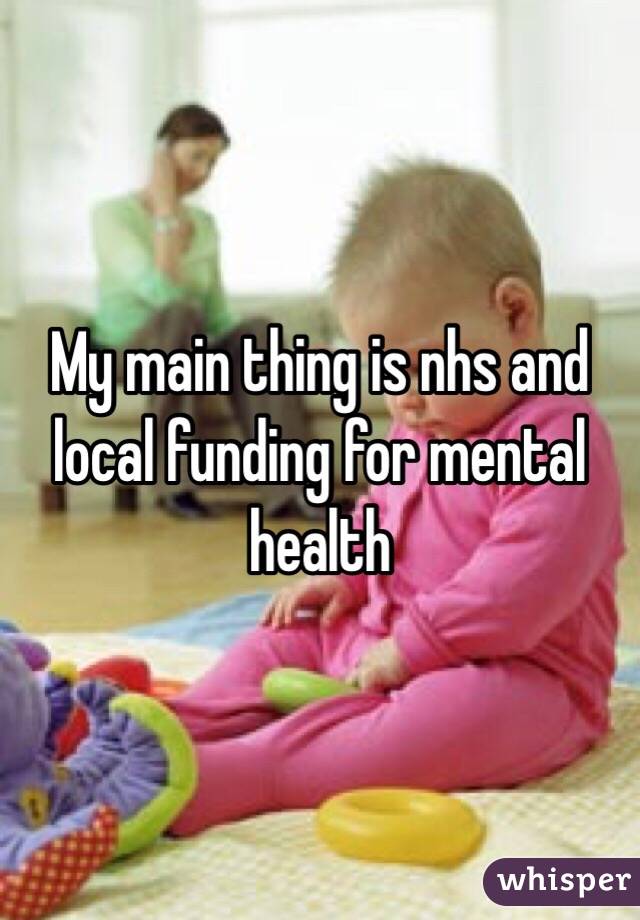 My main thing is nhs and local funding for mental health 