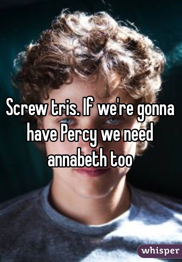 Screw tris. If we're gonna have Percy we need annabeth too
