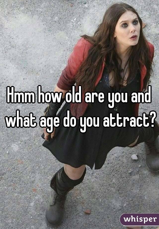 Hmm how old are you and what age do you attract?