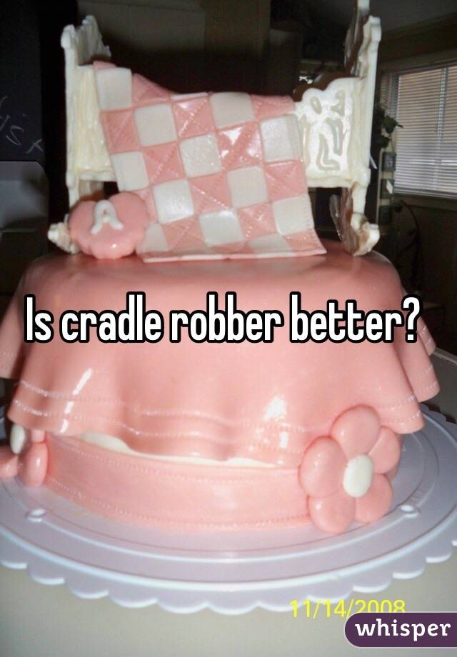 Is cradle robber better?