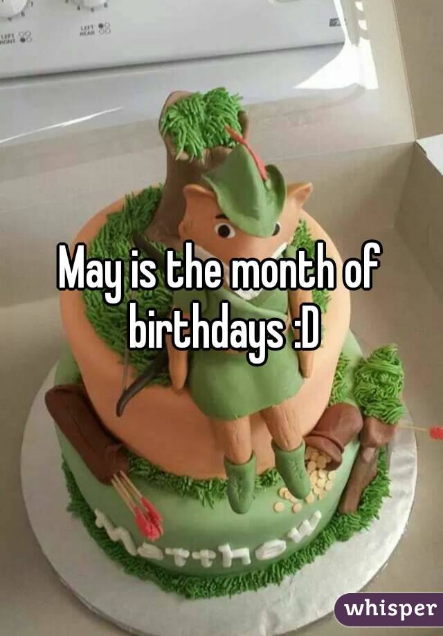 May is the month of birthdays :D