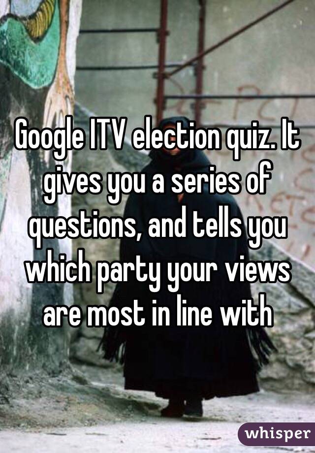 Google ITV election quiz. It gives you a series of questions, and tells you which party your views are most in line with 