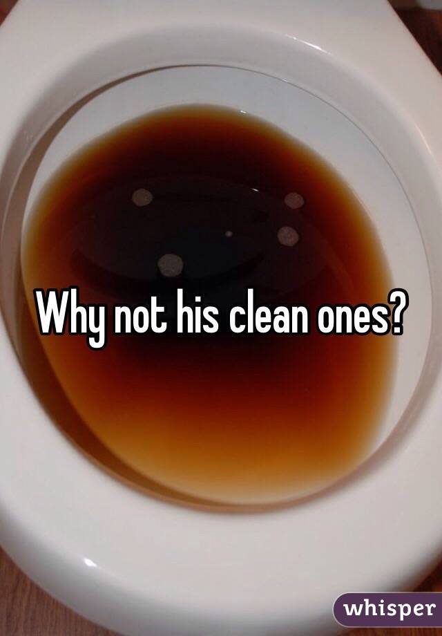 Why not his clean ones?