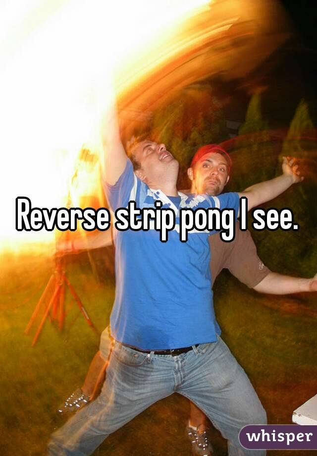 Reverse strip pong I see.