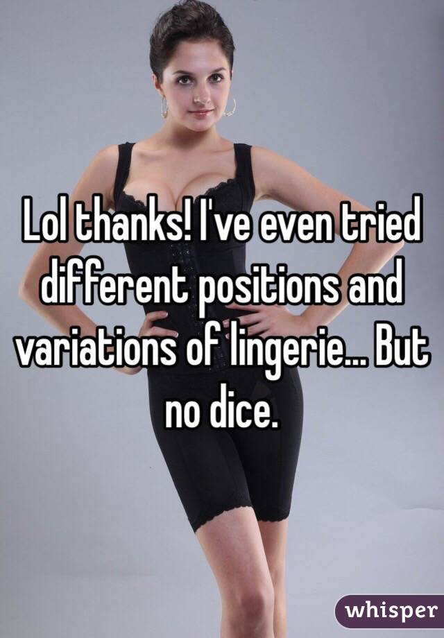 Lol thanks! I've even tried different positions and variations of lingerie... But no dice.