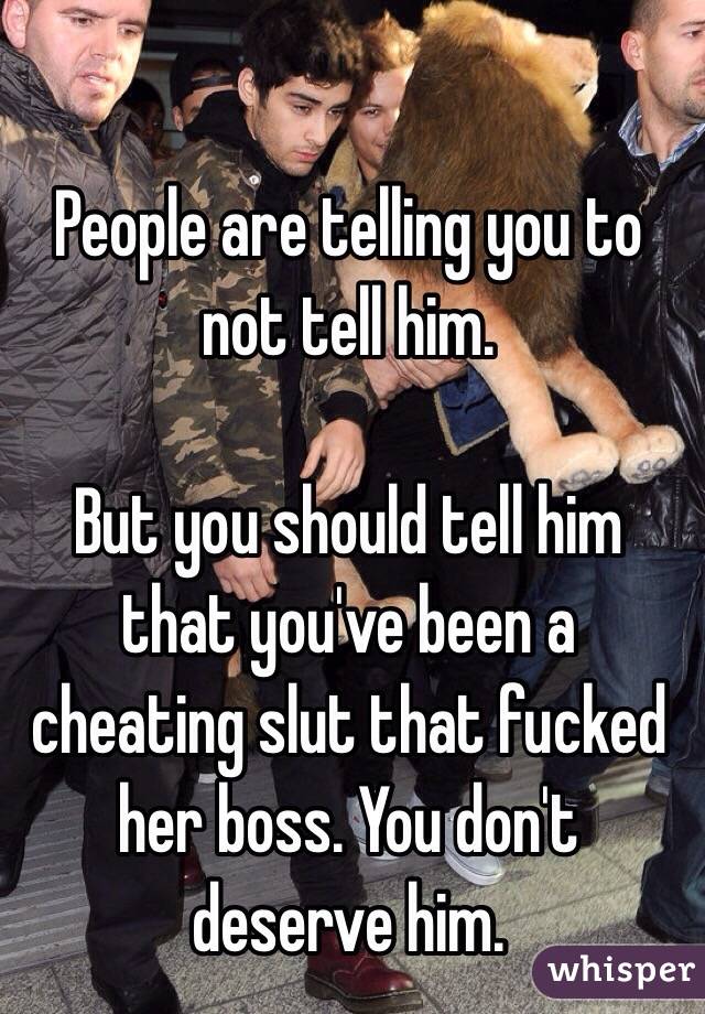 People are telling you to not tell him. 

But you should tell him that you've been a cheating slut that fucked her boss. You don't deserve him.