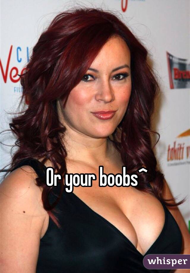 Or your boobs^