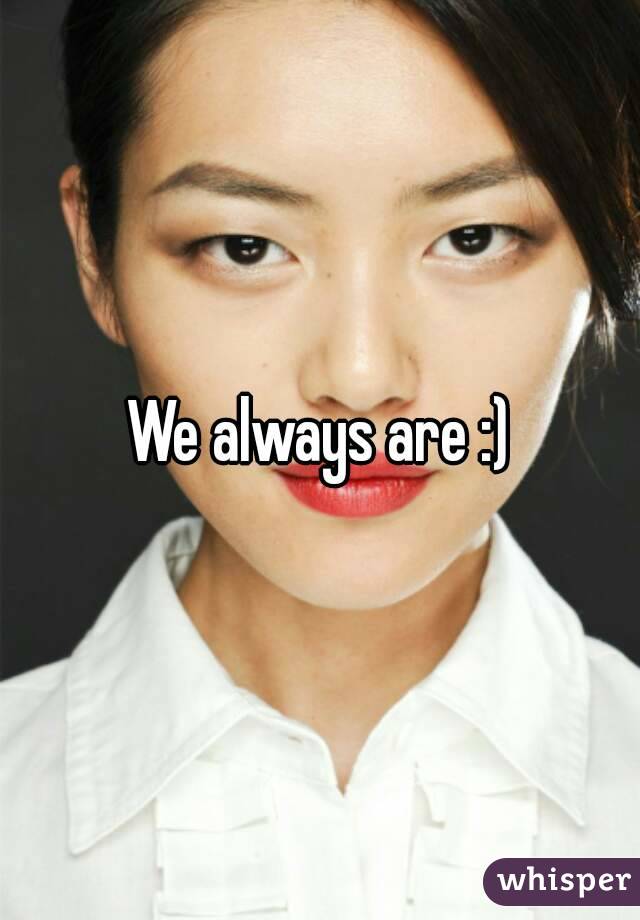 We always are :)