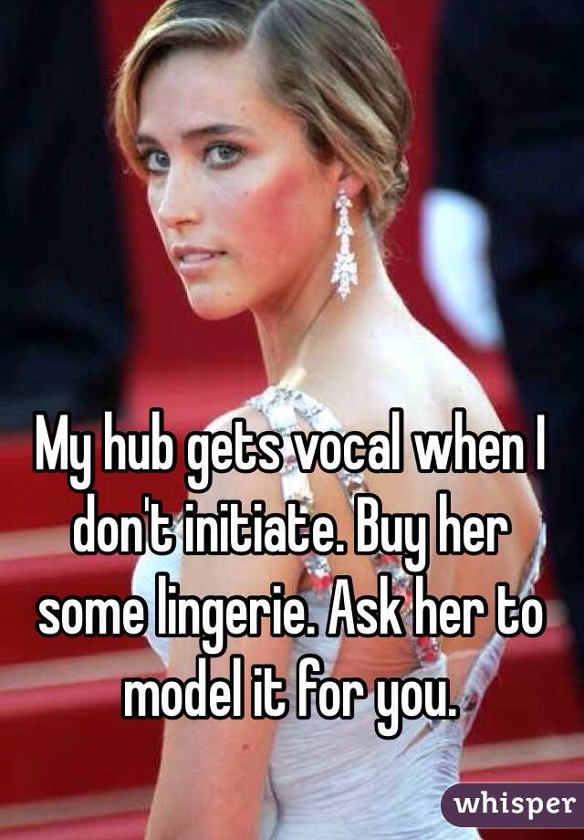 My hub gets vocal when I don't initiate. Buy her some lingerie. Ask her to model it for you.