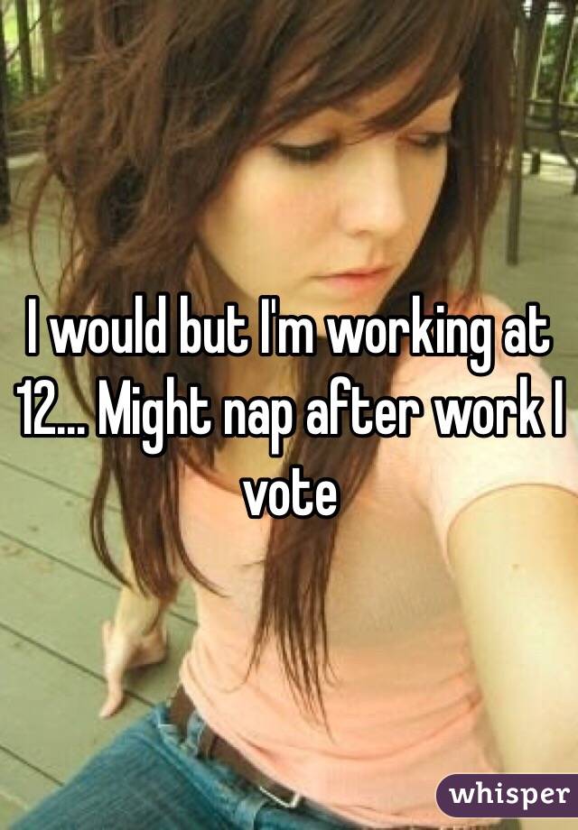 I would but I'm working at 12... Might nap after work I vote