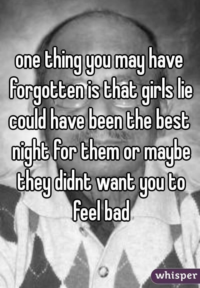one thing you may have forgotten is that girls lie
could have been the best night for them or maybe they didnt want you to feel bad