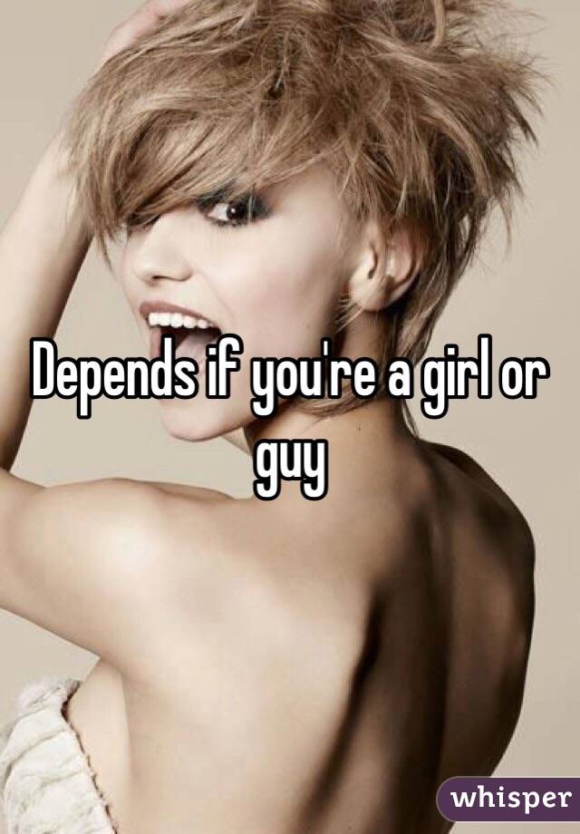 Depends if you're a girl or guy
