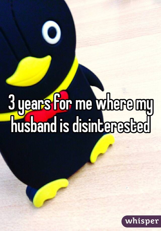 3 years for me where my husband is disinterested 