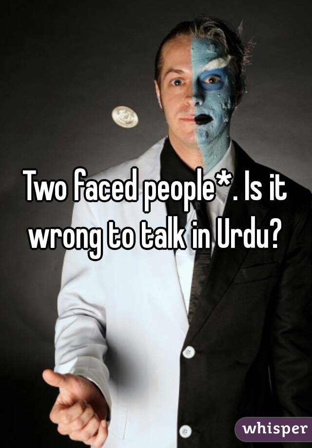 Two faced people*. Is it wrong to talk in Urdu? 
