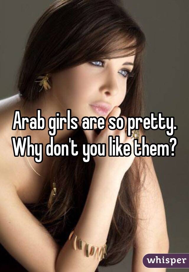 Arab girls are so pretty. Why don't you like them?