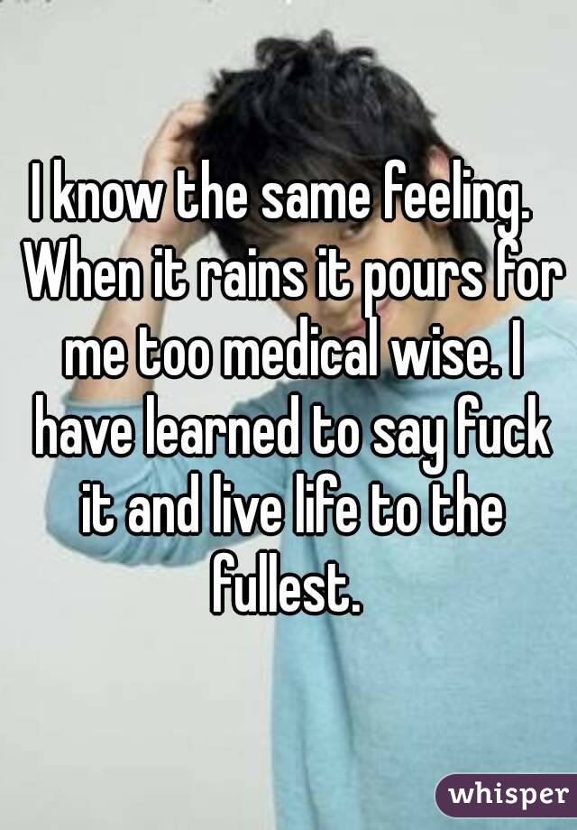 I know the same feeling.  When it rains it pours for me too medical wise. I have learned to say fuck it and live life to the fullest. 