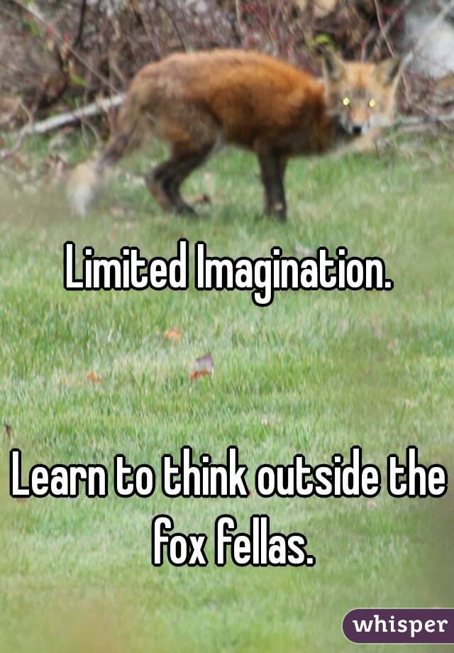 Limited Imagination.


Learn to think outside the fox fellas.