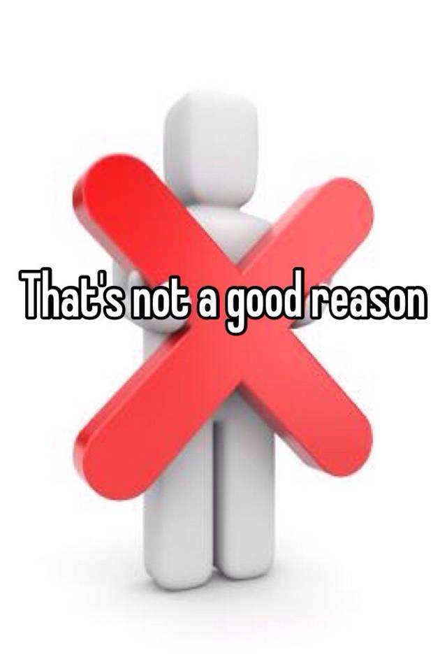 that-s-not-a-good-reason