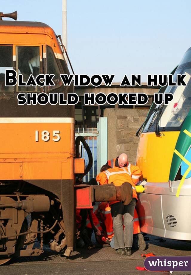 Black widow an hulk should hooked up 