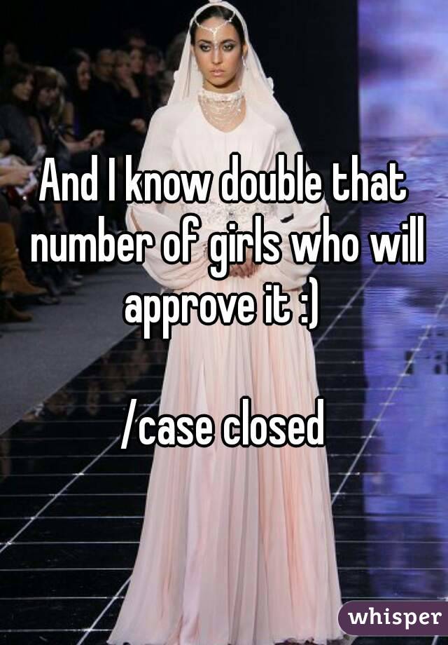 And I know double that number of girls who will approve it :) 

/case closed