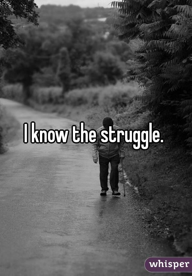 I know the struggle.