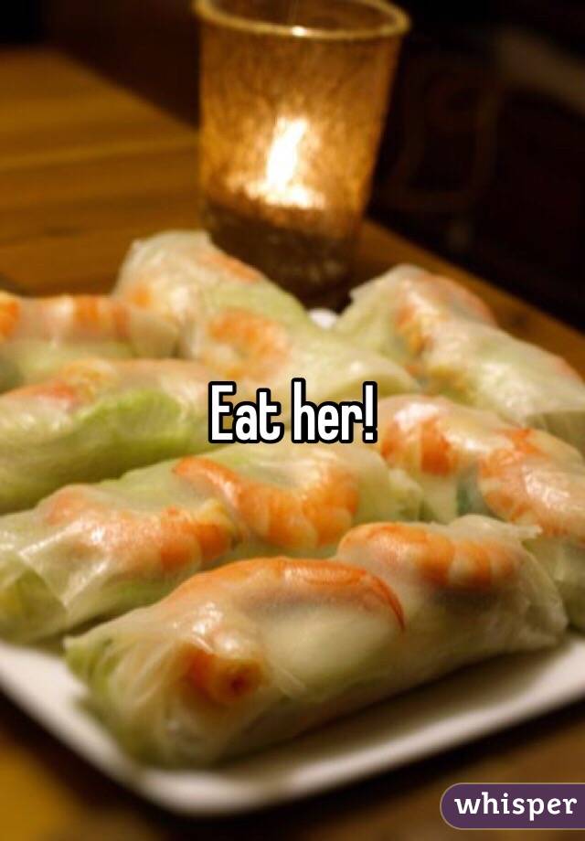 Eat her! 