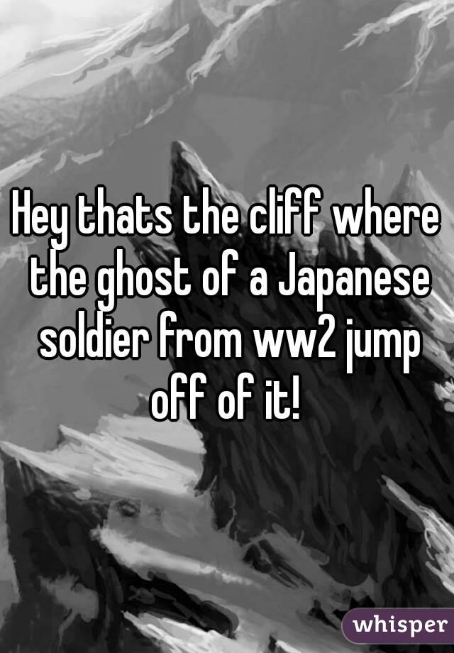 Hey thats the cliff where the ghost of a Japanese soldier from ww2 jump off of it! 