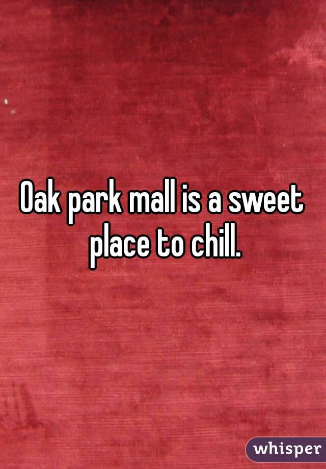 Oak park mall is a sweet place to chill.