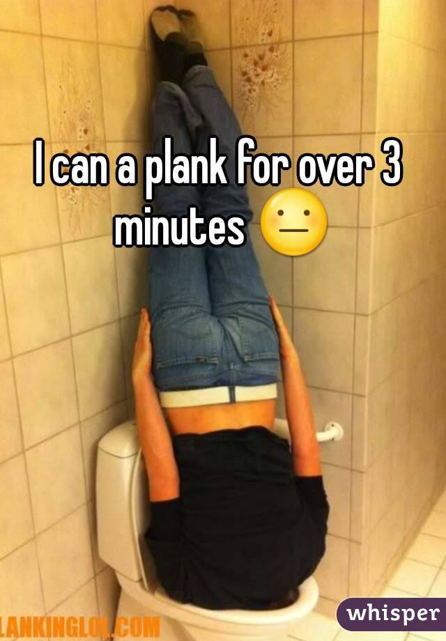 I can a plank for over 3 minutes 😐