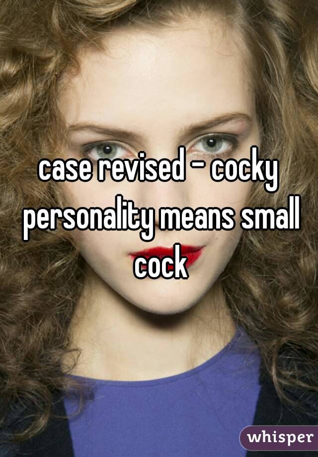 case revised - cocky personality means small cock