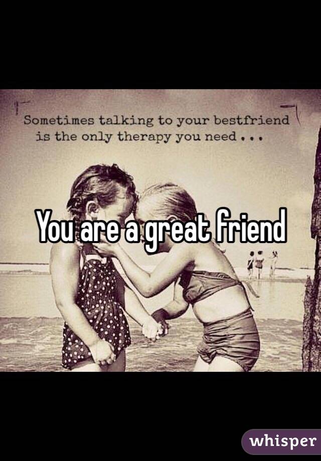 You are a great friend 