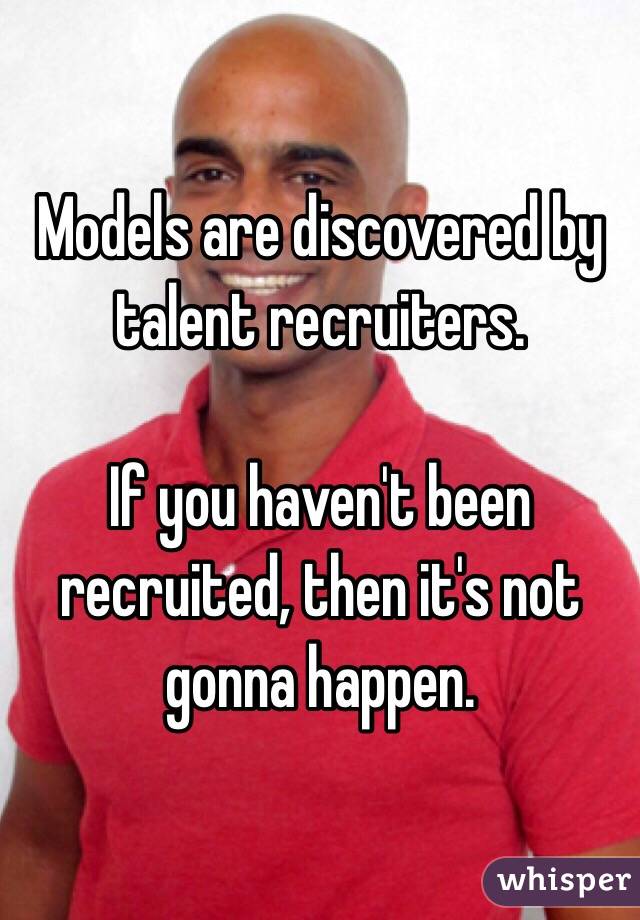 Models are discovered by talent recruiters. 

If you haven't been recruited, then it's not gonna happen. 
