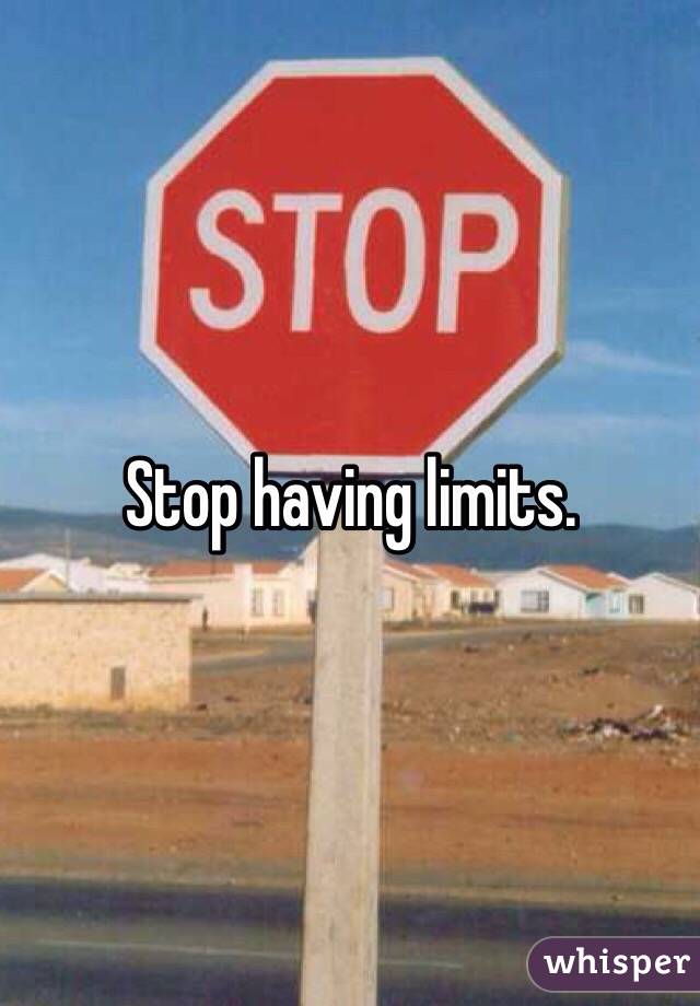 Stop having limits. 