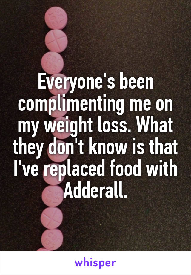 Everyone's been complimenting me on my weight loss. What they don't know is that I've replaced food with Adderall.