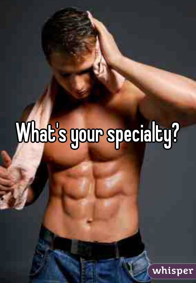 What's your specialty?